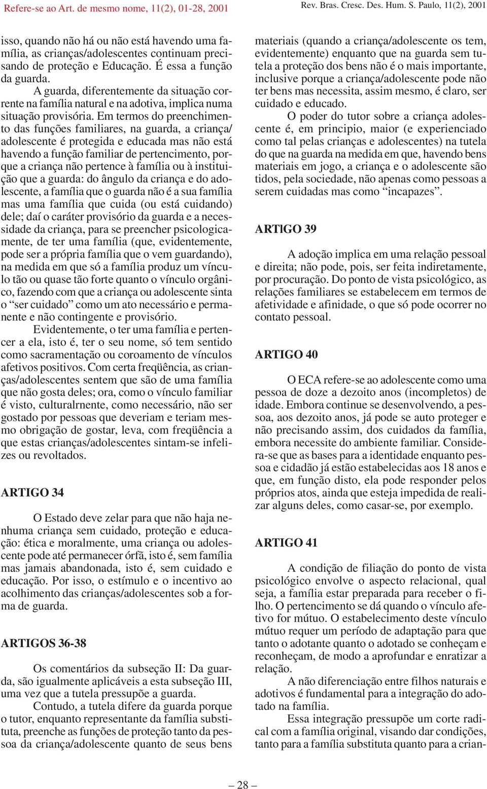 Em termos do preenchimento das funções familiares, na guarda, a criança/ adolescente é protegida e educada mas não está havendo a função familiar de pertencimento, porque a criança não pertence à