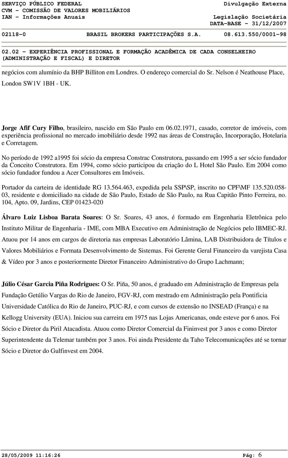 1971, casado, corretor de imóveis, com experiência profissional no mercado imobiliário desde 1992 nas áreas de Construção, Incorporação, Hotelaria e Corretagem.