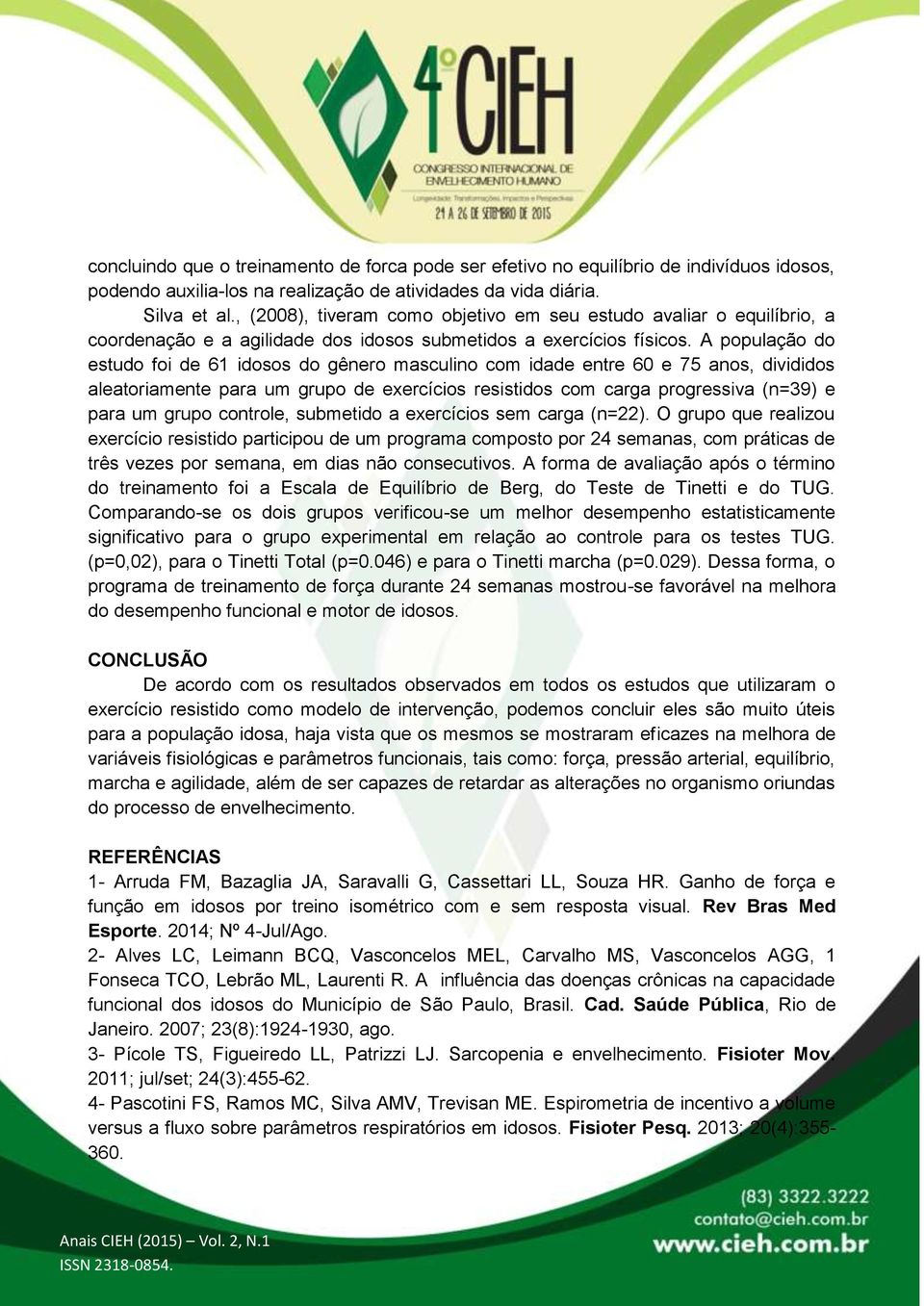 A população do estudo foi de 61 idosos do gênero masculino com idade entre 60 e 75 anos, divididos aleatoriamente para um grupo de exercícios resistidos com carga progressiva (n=39) e para um grupo