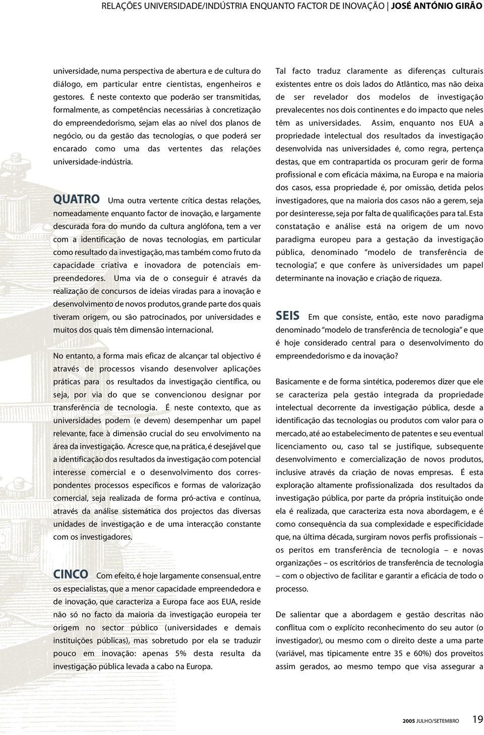 É neste contexto que poderão ser transmitidas, formalmente, as competências necessárias à concretização do empreendedorismo, sejam elas ao nível dos planos de negócio, ou da gestão das tecnologias, o