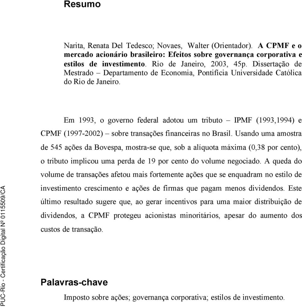 Em 1993, o governo federal adotou um tributo IPMF (1993,1994) e CPMF (1997-2002) sobre transações financeiras no Brasil.