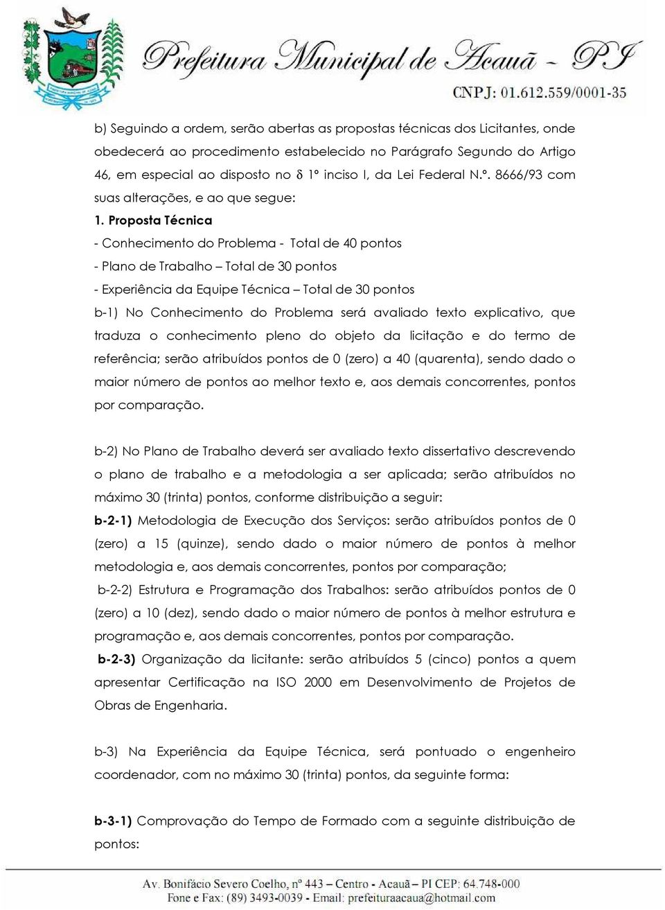 Proposta Técnica - Conhecimento do Problema - Total de 40 pontos - Plano de Trabalho Total de 30 pontos - Experiência da Equipe Técnica Total de 30 pontos b-1) No Conhecimento do Problema será