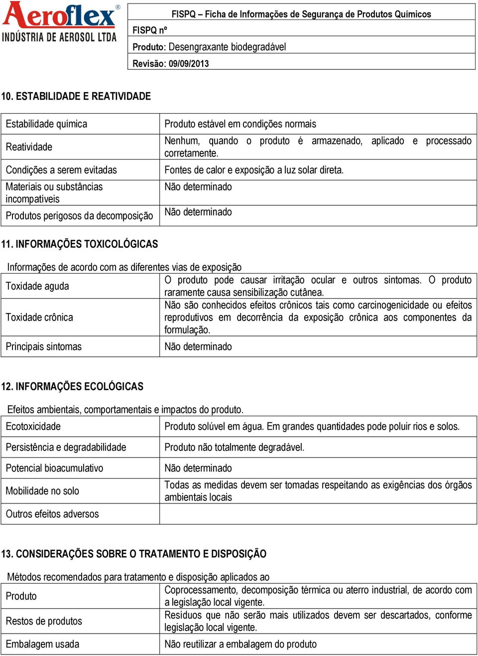 INFORMAÇÕES TOXICOLÓGICAS Informações de acordo com as diferentes vias de exposição O produto pode causar irritação ocular e outros sintomas.