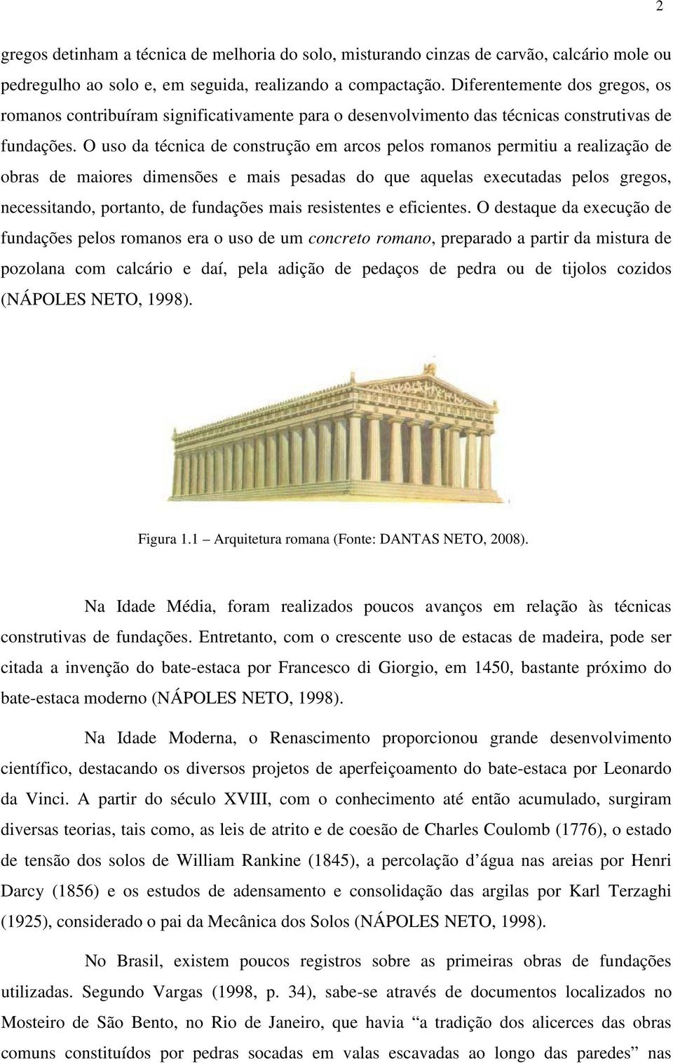 O uso da técnica de construção em arcos pelos romanos permitiu a realização de obras de maiores dimensões e mais pesadas do que aquelas executadas pelos gregos, necessitando, portanto, de fundações