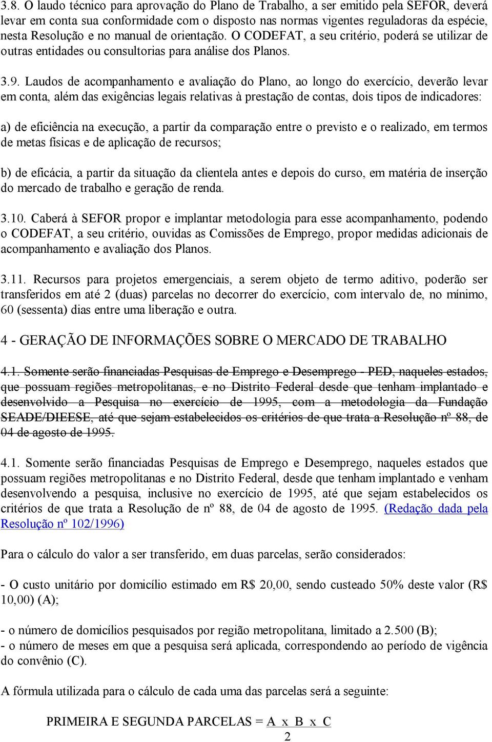 Laudos de acompanhamento e avaliação do Plano, ao longo do exercício, deverão levar em conta, além das exigências legais relativas à prestação de contas, dois tipos de indicadores: a) de eficiência