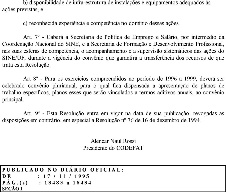 o acompanhamento e a supervisão sistemáticos das ações do SINE/UF, durante a vigência do convênio que garantirá a transferência dos recursos de que trata esta Resolução.