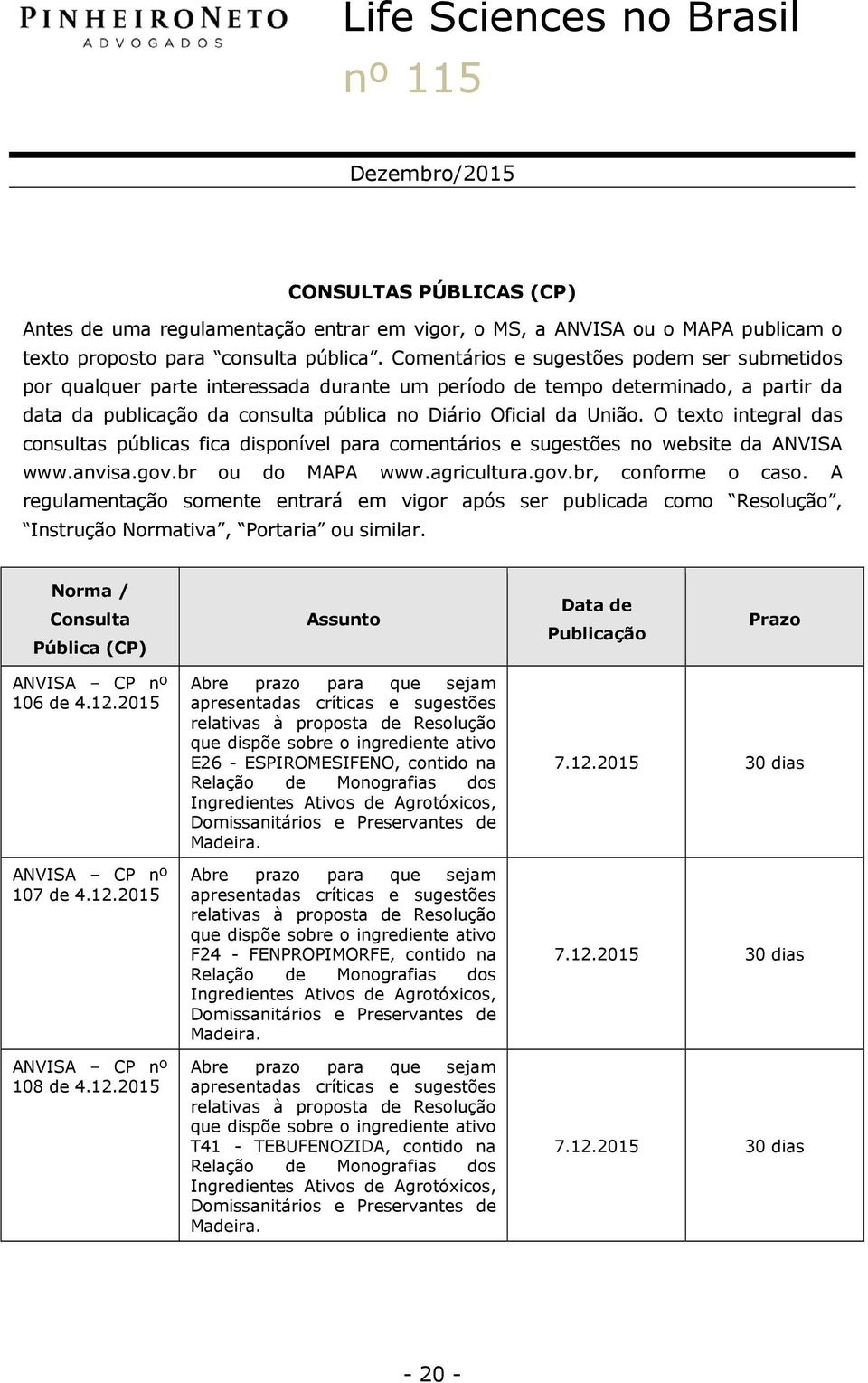O texto integral das consultas públicas fica disponível para comentários e sugestões no website da ANVISA www.anvisa.gov.br ou do MAPA www.agricultura.gov.br, conforme o caso.