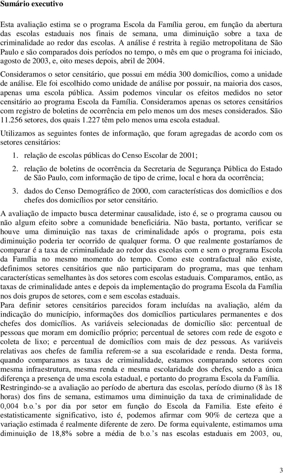A análise é restrita à região metropolitana de São Paulo e são comparados dois períodos no tempo, o mês em que o programa foi iniciado, agosto de 2003, e, oito meses depois, abril de 2004.