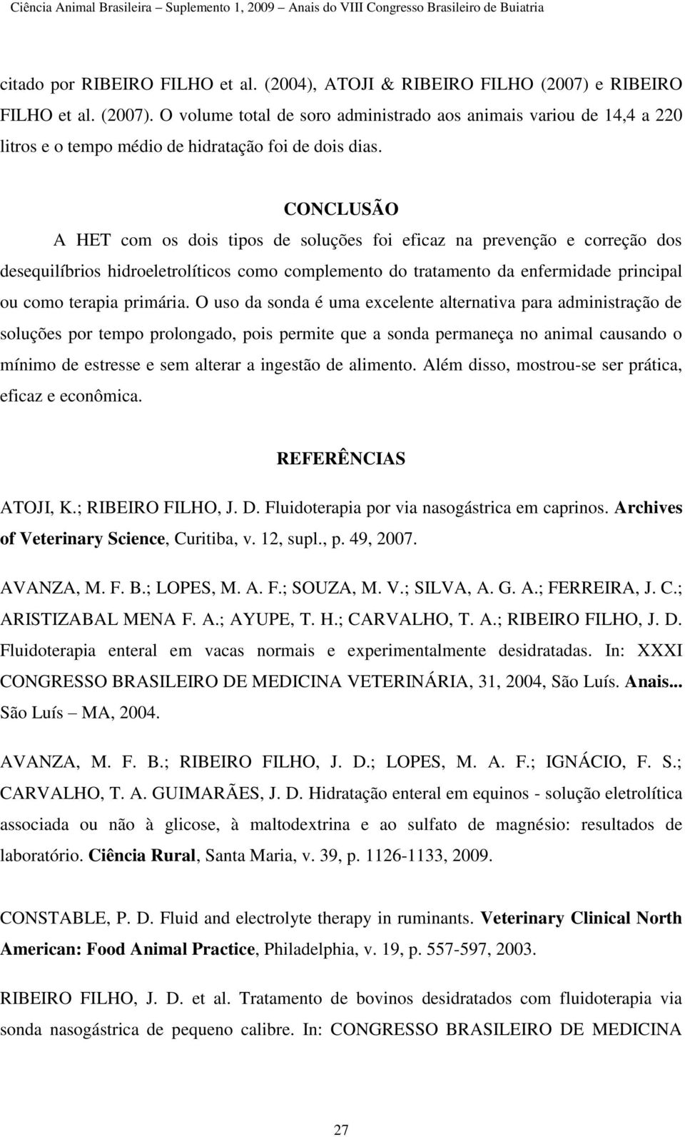 O uso da sonda é uma excelente alternativa para administração de soluções por tempo prolongado, pois permite que a sonda permaneça no animal causando o mínimo de estresse e sem alterar a ingestão de