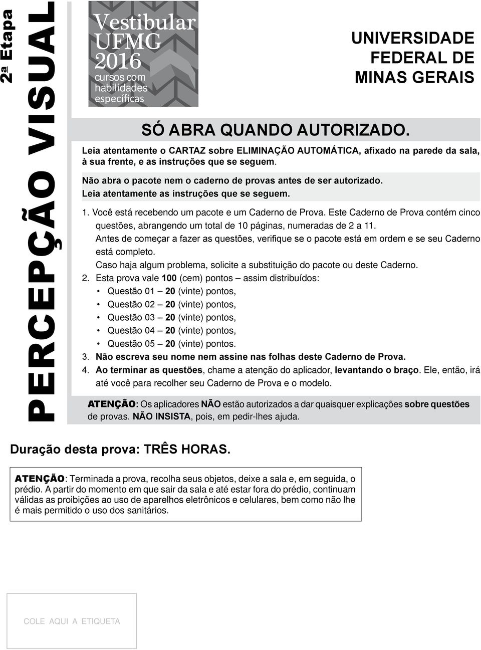 Não abra o pacote nem o caderno de provas antes de ser autorizado. Leia atentamente as instruções que se seguem. 1. Você está recebendo um pacote e um Caderno de Prova.