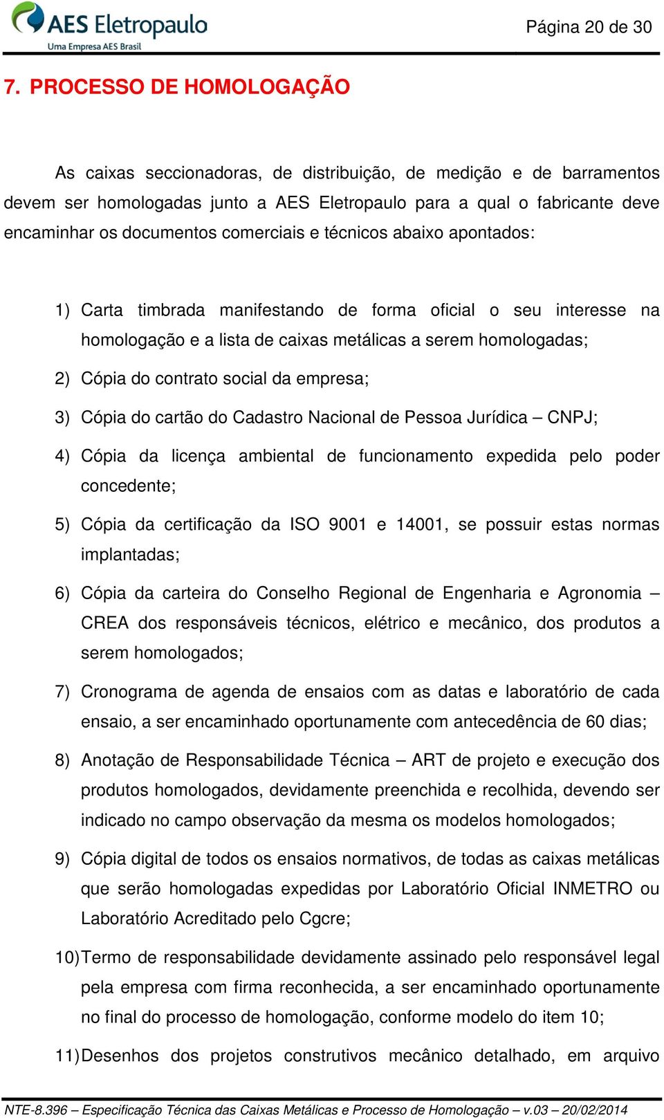 comerciais e técnicos abaixo apontados: 1) Carta timbrada manifestando de forma oficial o seu interesse na homologação e a lista de caixas metálicas a serem homologadas; 2) Cópia do contrato social