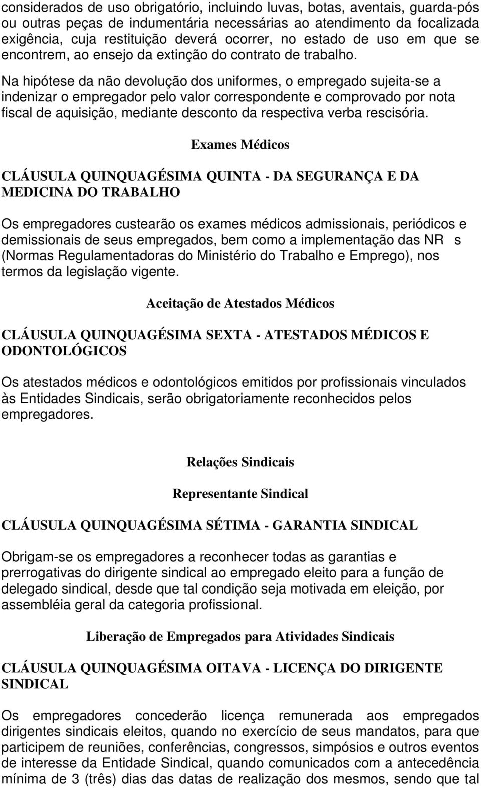 Na hipótese da não devolução dos uniformes, o empregado sujeita-se a indenizar o empregador pelo valor correspondente e comprovado por nota fiscal de aquisição, mediante desconto da respectiva verba