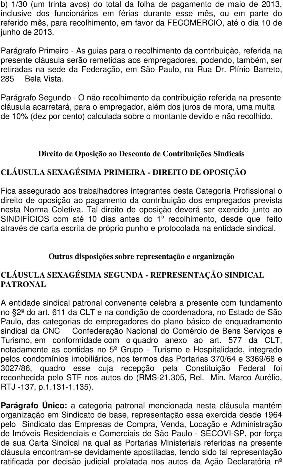 Parágrafo Primeiro - As guias para o recolhimento da contribuição, referida na presente cláusula serão remetidas aos empregadores, podendo, também, ser retiradas na sede da Federação, em São Paulo,