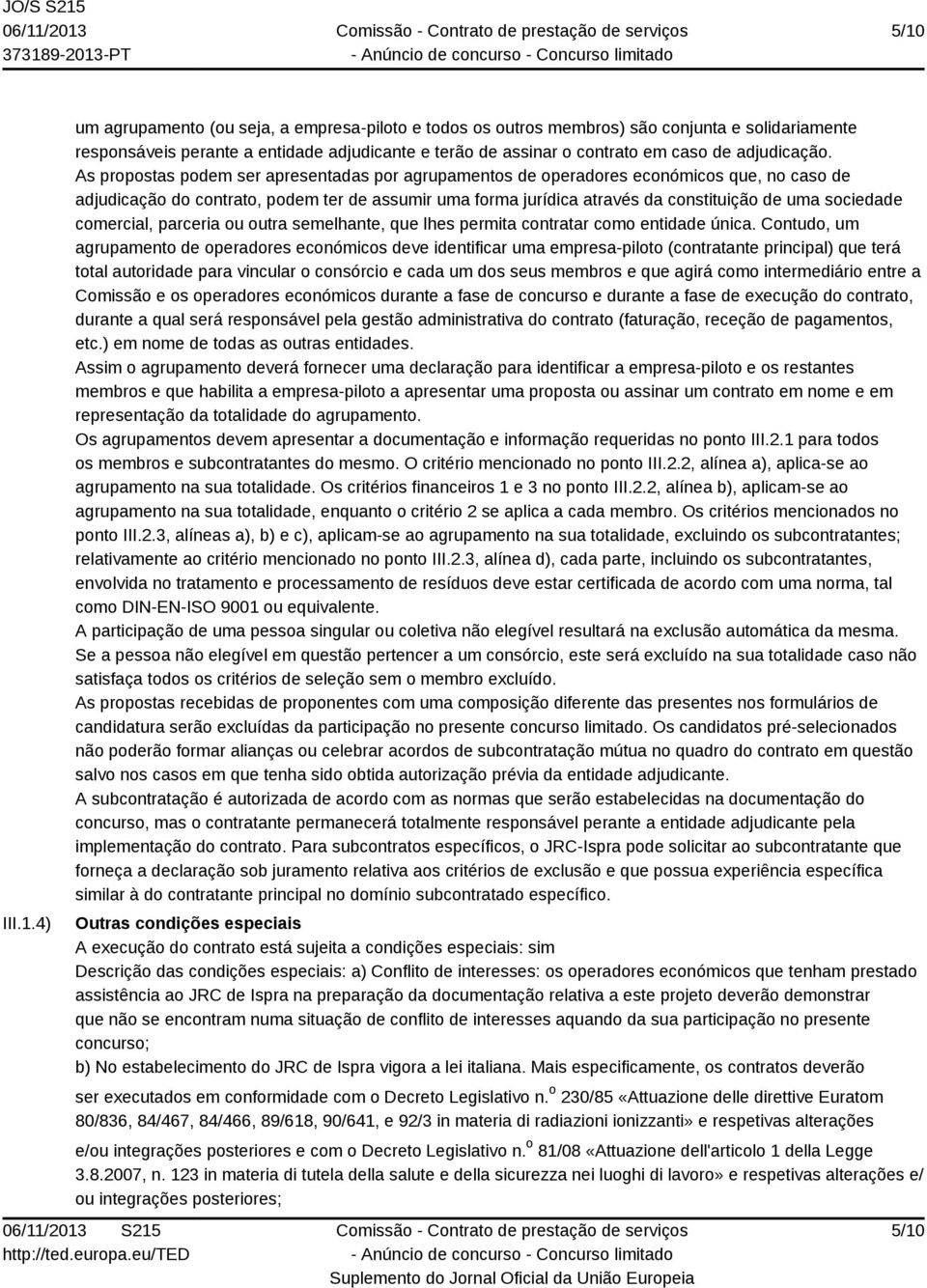 As propostas podem ser apresentadas por agrupamentos de operadores económicos que, no caso de adjudicação do contrato, podem ter de assumir uma forma jurídica através da constituição de uma sociedade