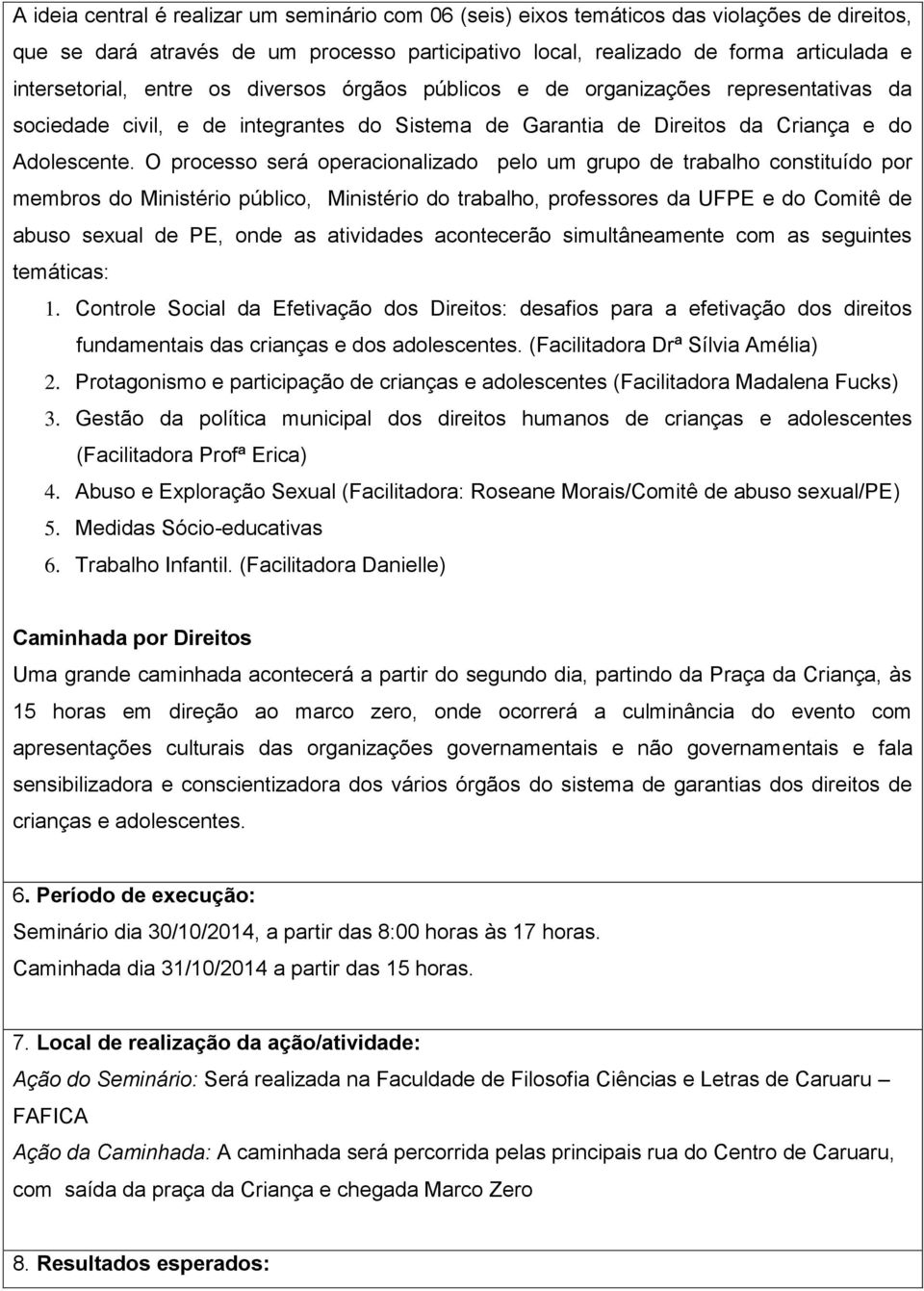 O processo será operacionalizado pelo um grupo de trabalho constituído por membros do Ministério público, Ministério do trabalho, professores da UFPE e do Comitê de abuso sexual de PE, onde as