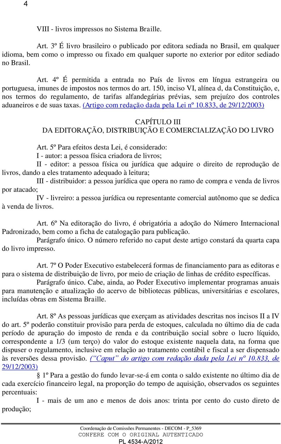 4º É permitida a entrada no País de livros em língua estrangeira ou portuguesa, imunes de impostos nos termos do art.