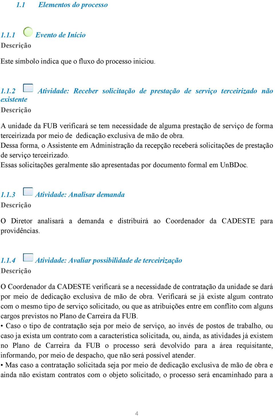 Dessa forma, o Assistente em Administração da recepção receberá solicitações de prestação de serviço terceirizado. Essas solicitações geralmente são apresentadas por documento formal em UnBDoc. 1.