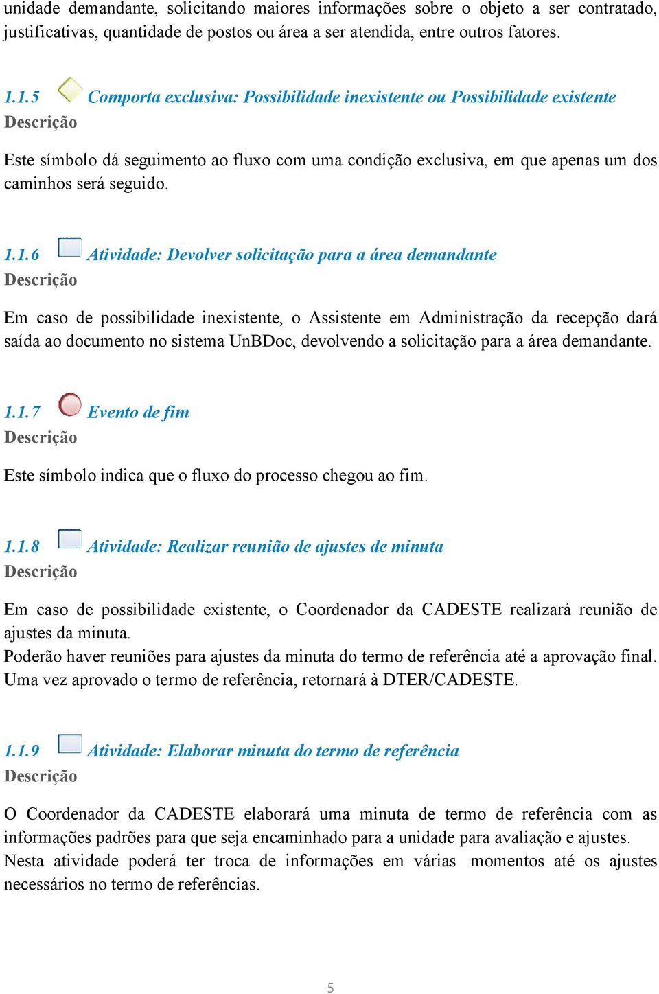 Atividade: Devolver solicitação para a área demandante Em caso de possibilidade inexistente, o Assistente em Administração da recepção dará saída ao documento no sistema UnBDoc, devolvendo a