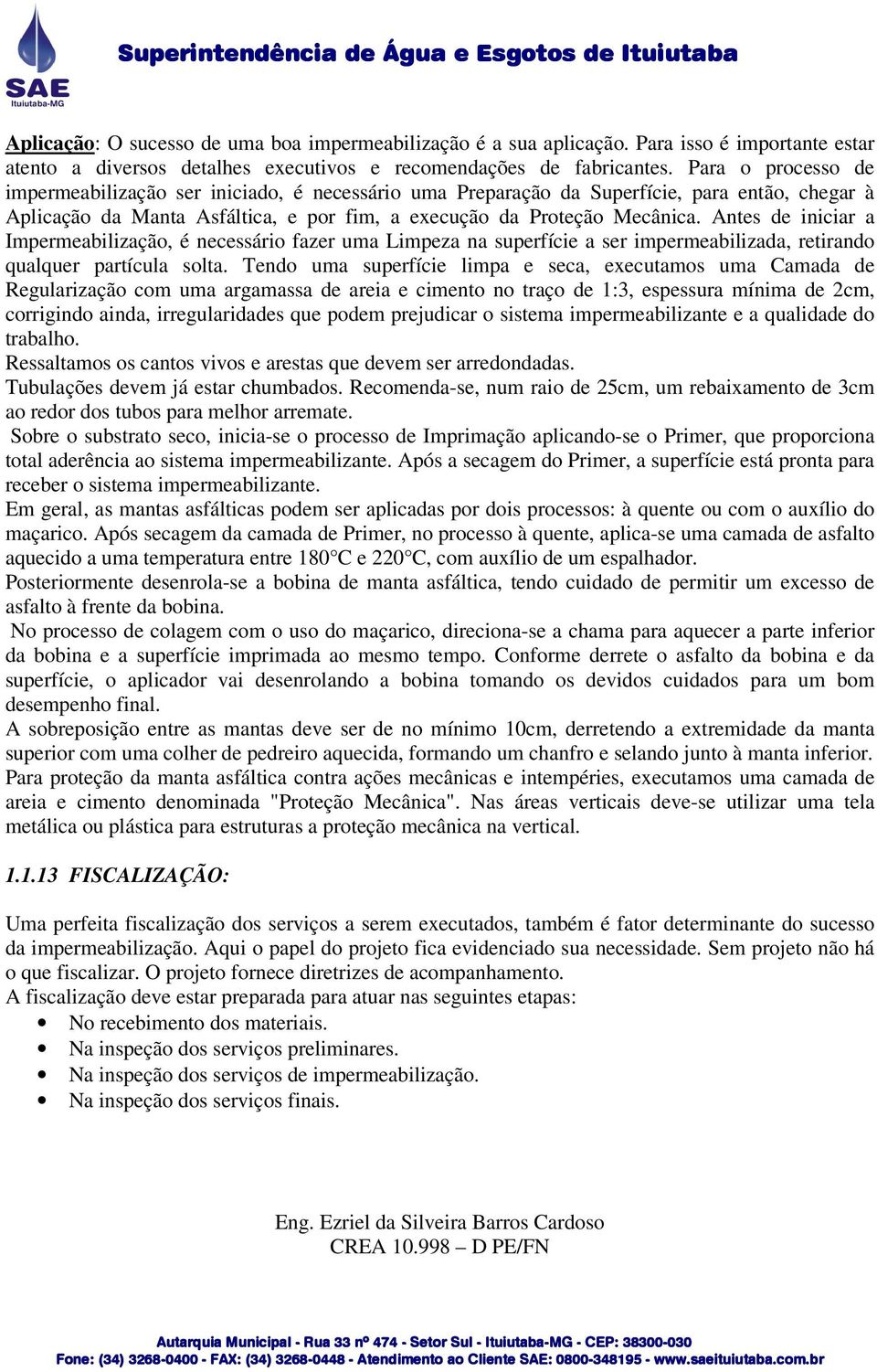 Antes de iniciar a Impermeabilização, é necessário fazer uma Limpeza na superfície a ser impermeabilizada, retirando qualquer partícula solta.