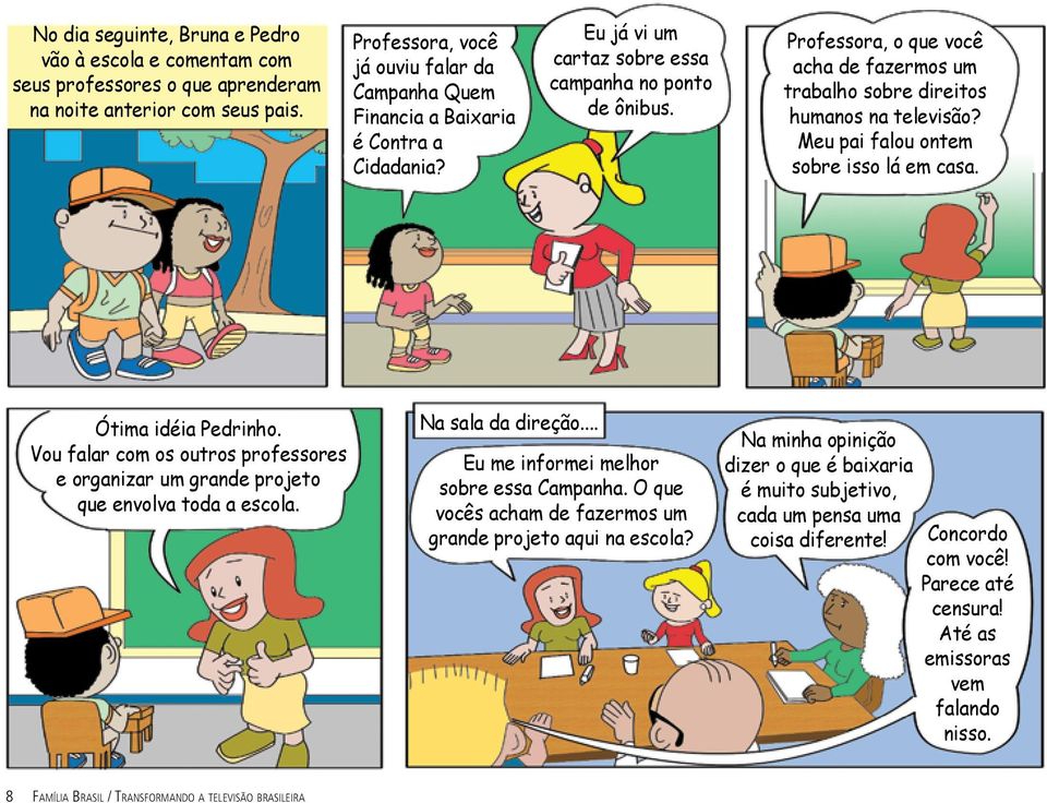 Professora, o que você acha de fazermos um trabalho sobre direitos humanos na televisão? Meu pai falou ontem sobre isso lá em casa. Ótima idéia Pedrinho.