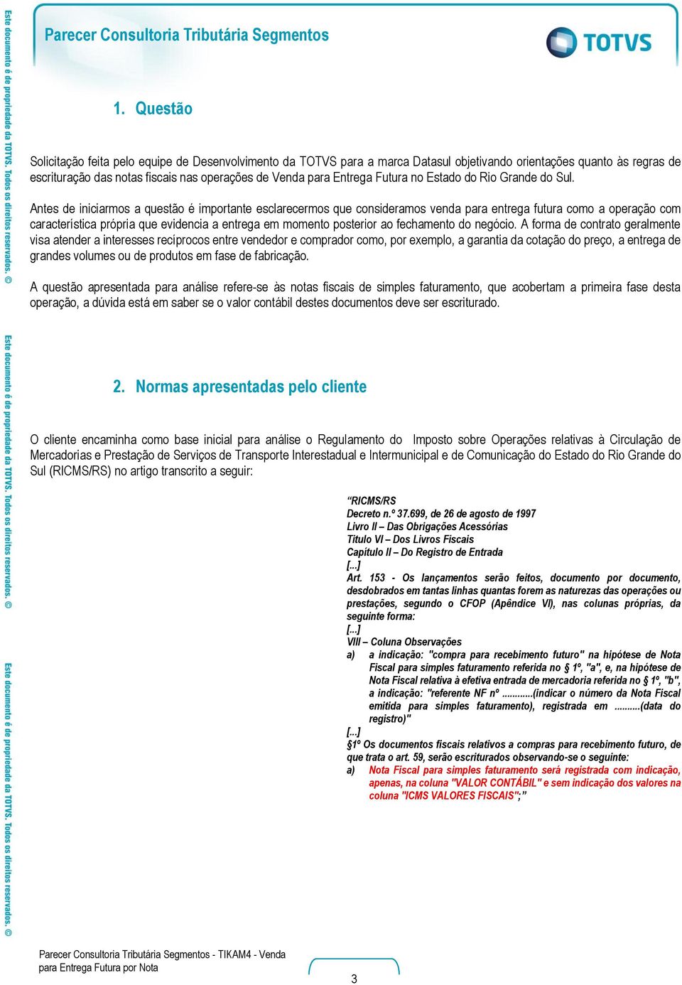 Antes de iniciarmos a questão é importante esclarecermos que consideramos venda para entrega futura como a operação com característica própria que evidencia a entrega em momento posterior ao