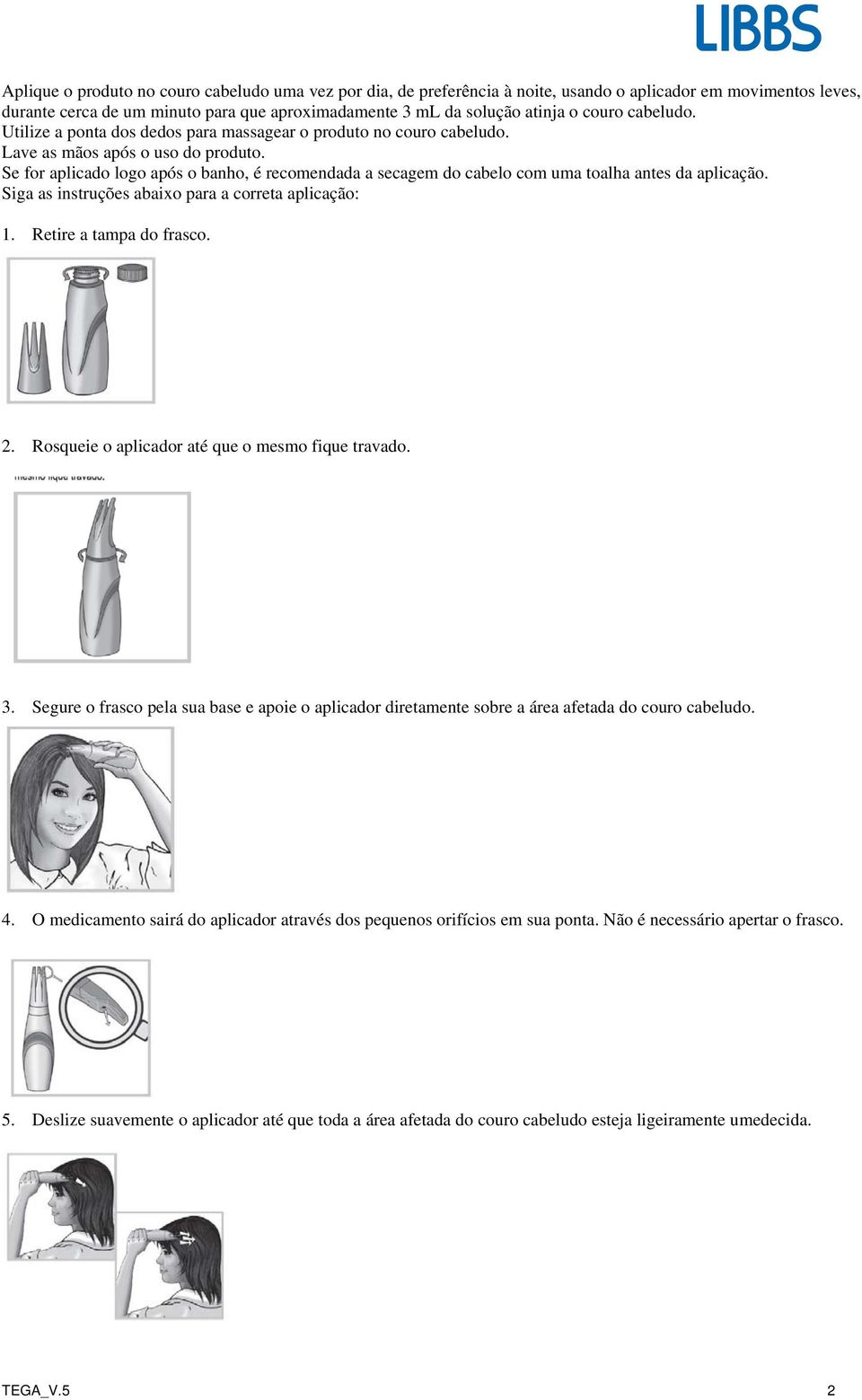 Se for aplicado logo após o banho, é recomendada a secagem do cabelo com uma toalha antes da aplicação. Siga as instruções abaixo para a correta aplicação: 1. Retire a tampa do frasco. 2.