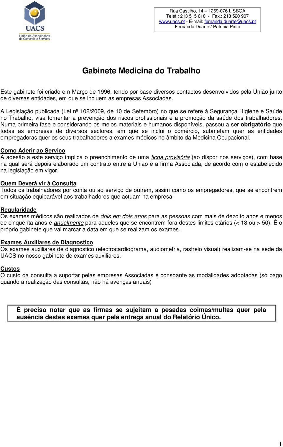 A Legislação publicada (Lei nº 102/2009, de 10 de Setembro) no que se refere à Segurança Higiene e Saúde no Trabalho, visa fomentar a prevenção dos riscos profissionais e a promoção da saúde dos