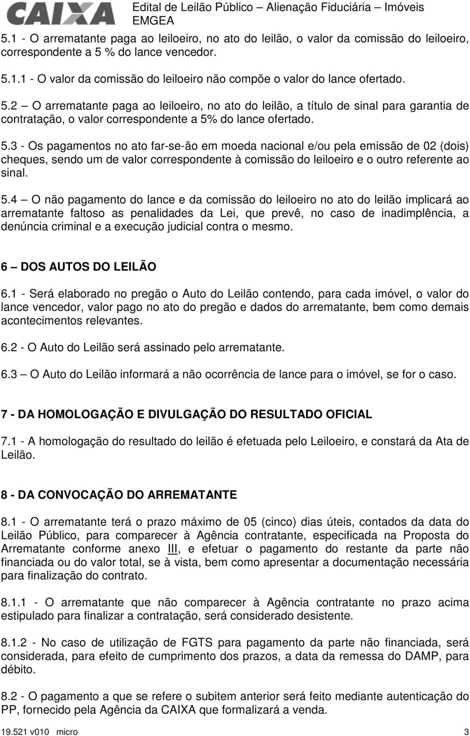 do lance ofertado. 5.3 - Os pagamentos no ato far-se-ão em moeda nacional e/ou pela emissão de 02 (dois) cheques, sendo um de valor correspondente à comissão do leiloeiro e o outro referente ao sinal.