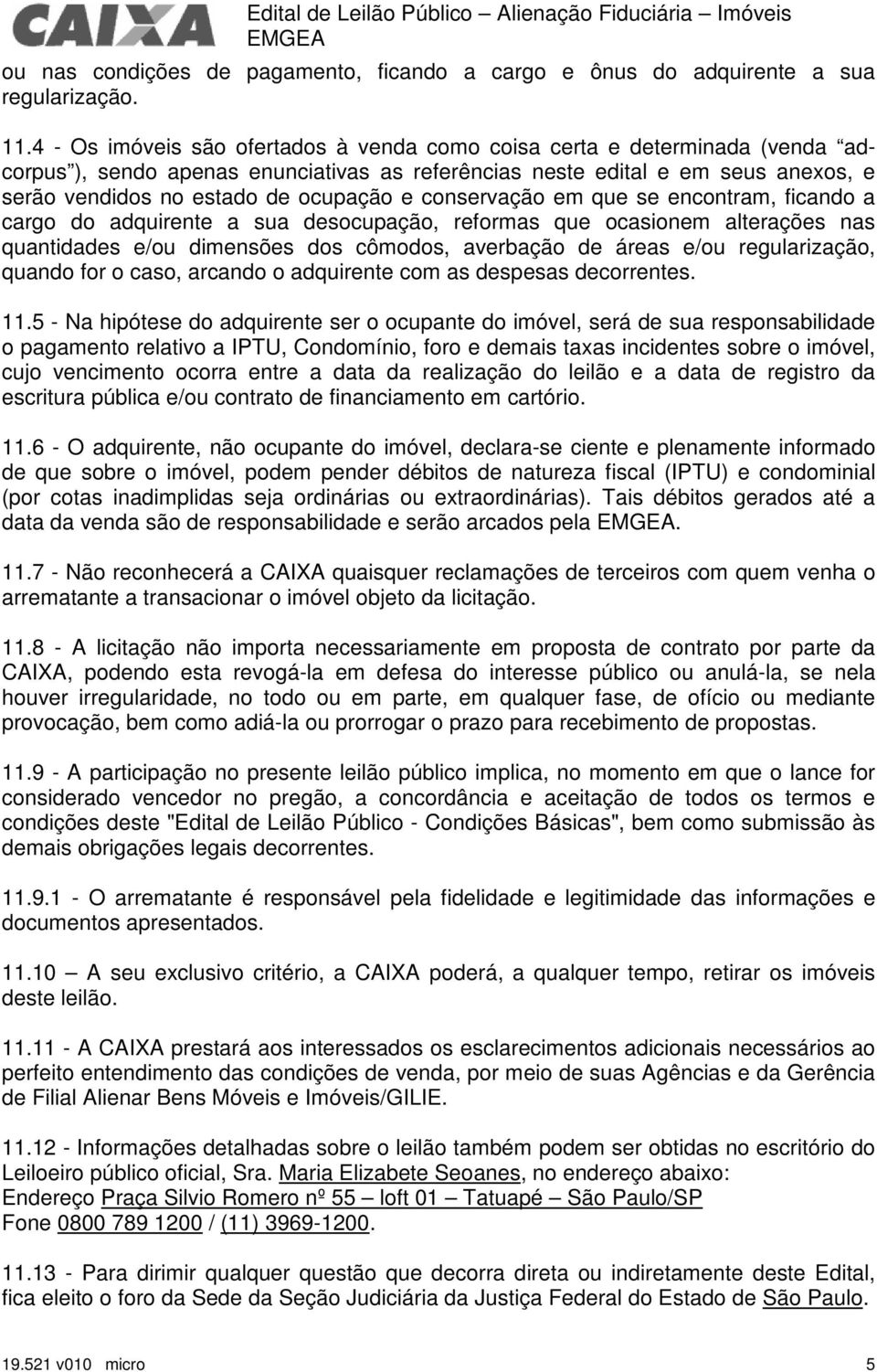 conservação em que se encontram, ficando a cargo do adquirente a sua desocupação, reformas que ocasionem alterações nas quantidades e/ou dimensões dos cômodos, averbação de áreas e/ou regularização,