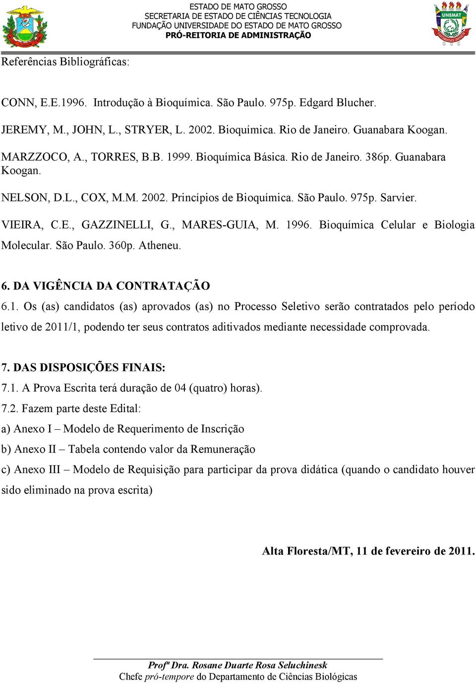 , MARES-GUIA, M. 1996. Bioquímica Celular e Biologia Molecular. São Paulo. 360p. Atheneu. 6. DA VIGÊNCIA DA CONTRATAÇÃO 6.1. Os (as) candidatos (as) aprovados (as) no Processo Seletivo serão contratados pelo período letivo de 2011/1, podendo ter seus contratos aditivados mediante necessidade comprovada.