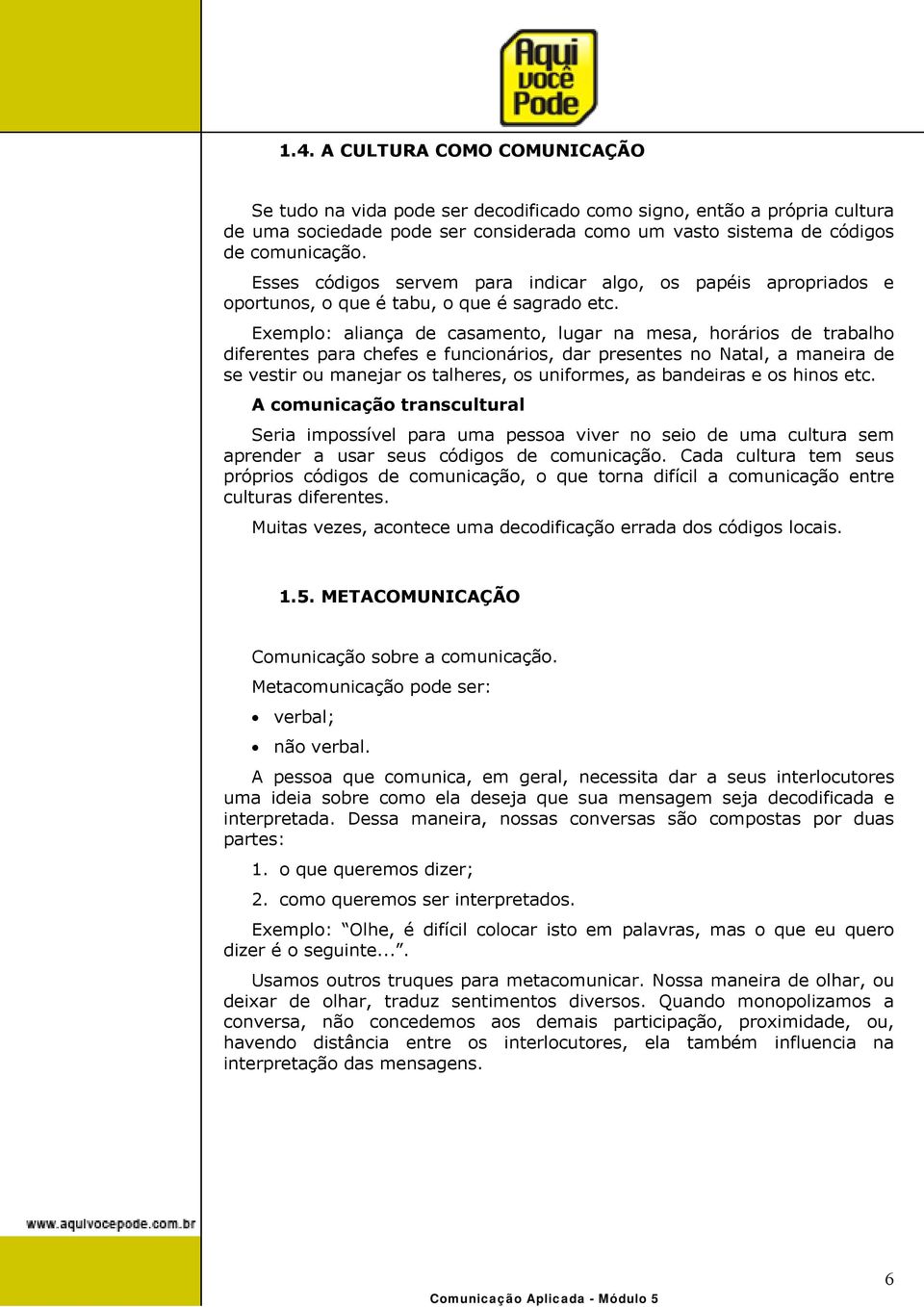 Exemplo: aliança de casamento, lugar na mesa, horários de trabalho diferentes para chefes e funcionários, dar presentes no Natal, a maneira de se vestir ou manejar os talheres, os uniformes, as