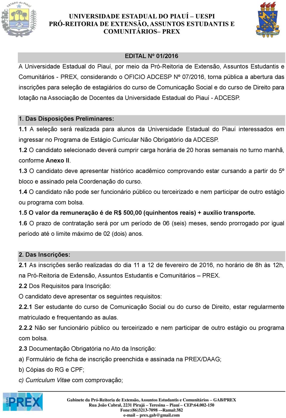 Das Disposições Preliminares: 1.1 A seleção será realizada para alunos da Universidade Estadual do Piauí interessados em ingressar no Programa de Estágio Curricular Não Obrigatório da ADCESP. 1.2 O candidato selecionado deverá cumprir carga horária de 20 horas semanais no turno manhã, conforme Anexo II.