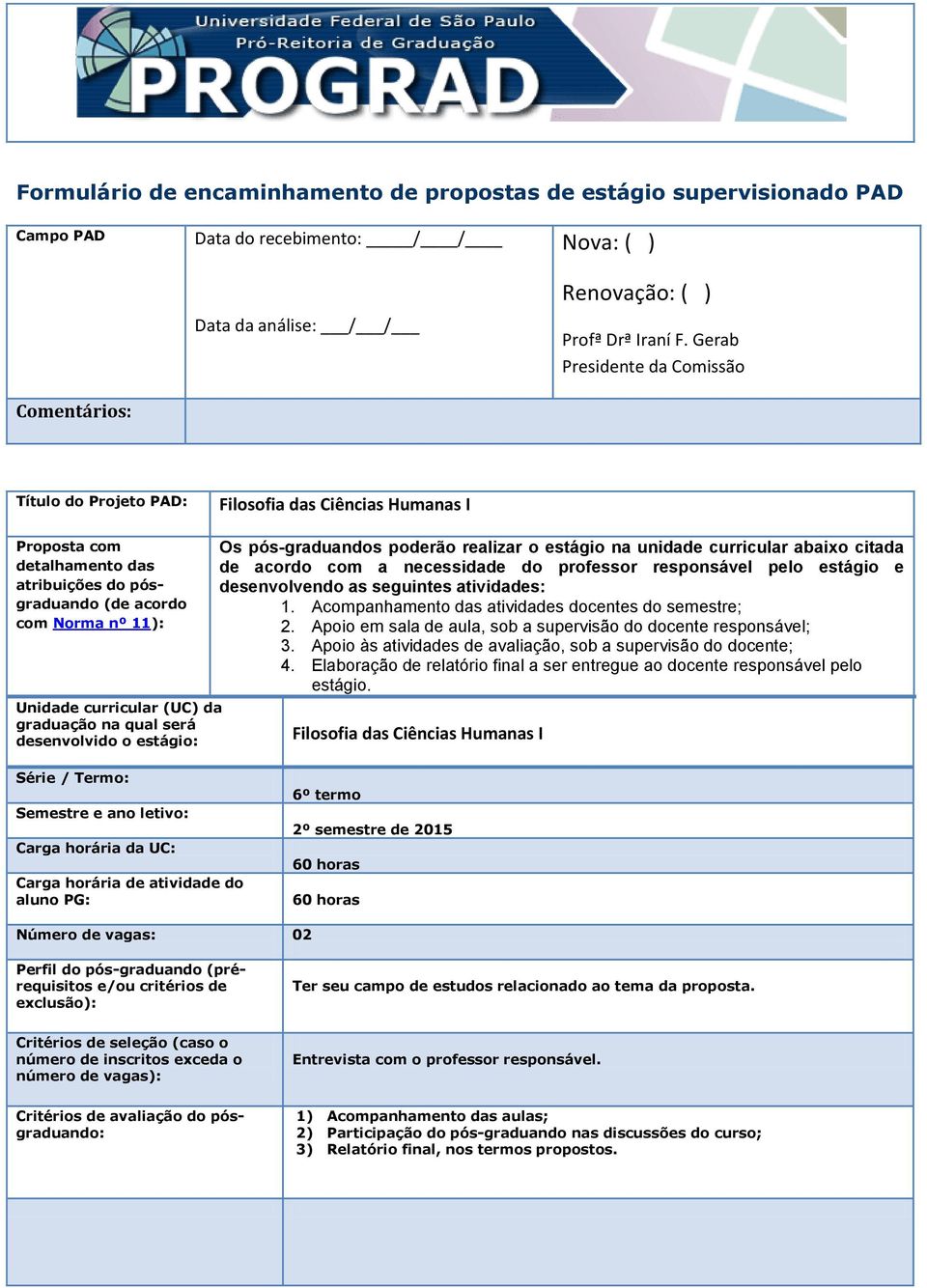 graduação na qual será desenvolvido o estágio: Os pós-graduandos poderão realizar o estágio na unidade curricular abaixo citada de acordo com a necessidade do professor responsável pelo estágio e