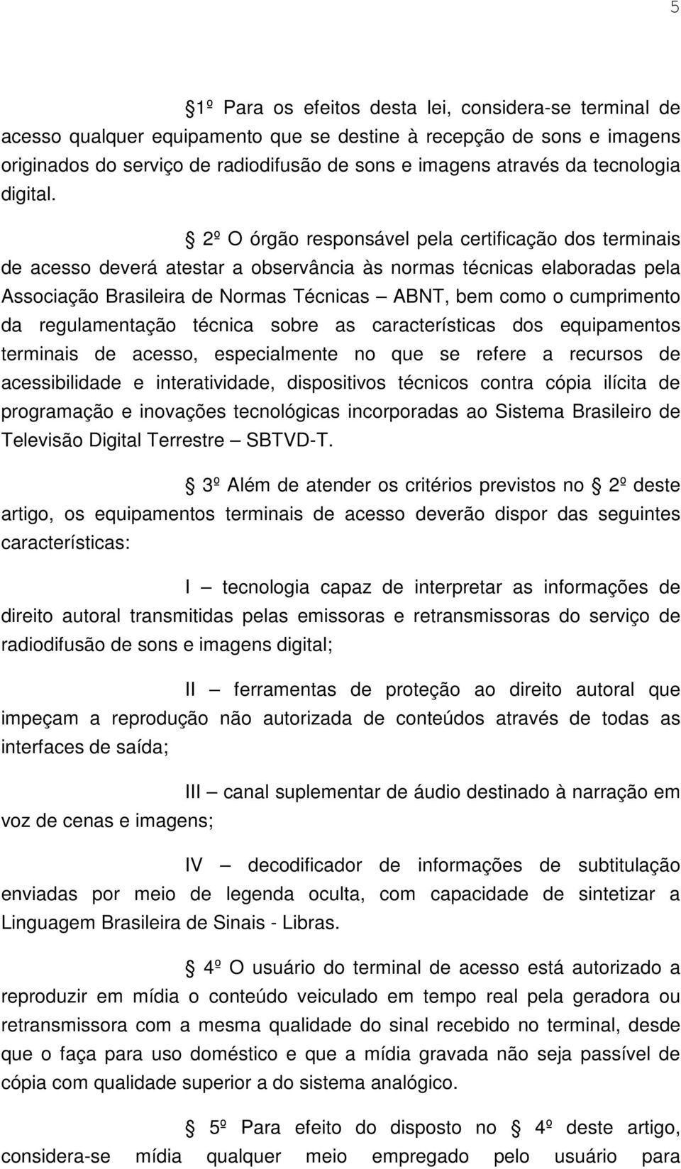 2º O órgão responsável pela certificação dos terminais de acesso deverá atestar a observância às normas técnicas elaboradas pela Associação Brasileira de Normas Técnicas ABNT, bem como o cumprimento