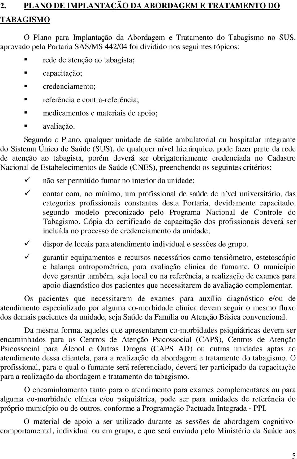 Segundo o Plano, qualquer unidade de saúde ambulatorial ou hospitalar integrante do Sistema Único de Saúde (SUS), de qualquer nível hierárquico, pode fazer parte da rede de atenção ao tabagista,