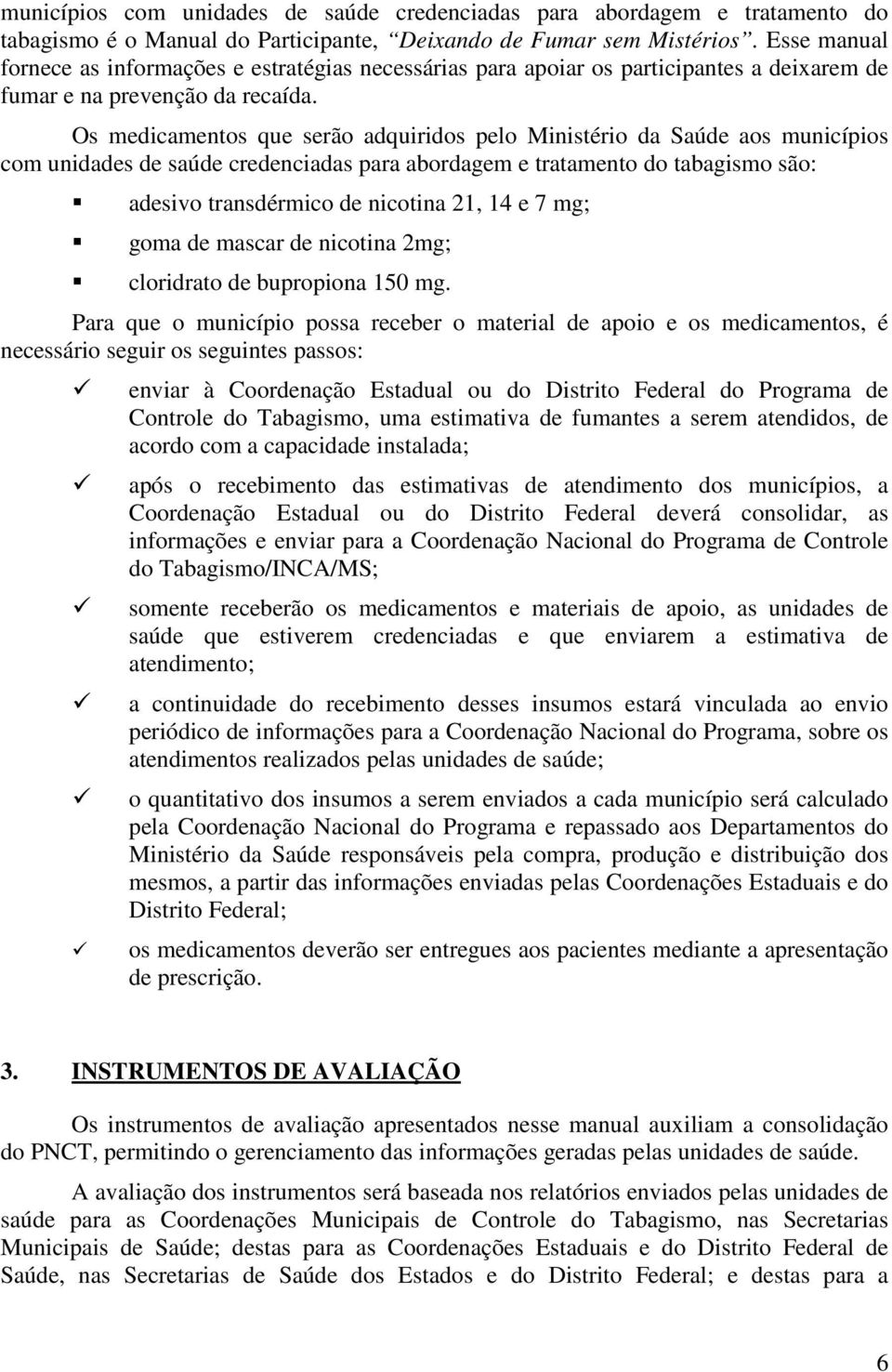 Os medicamentos que serão adquiridos pelo Ministério da Saúde aos municípios com unidades de saúde credenciadas para abordagem e tratamento do tabagismo são: adesivo transdérmico de nicotina 21, 14 e