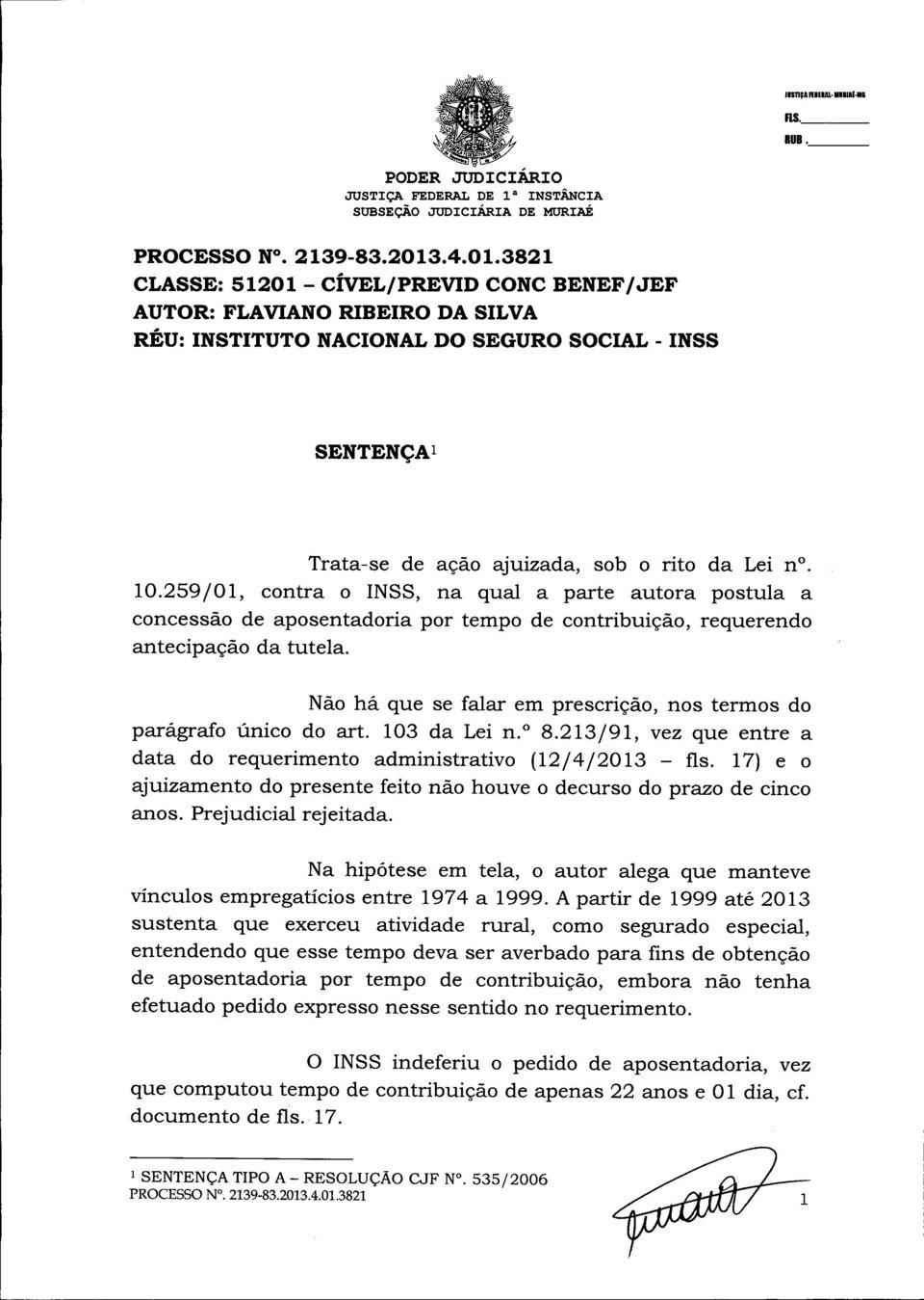 .4.01.3821 CLASSE: 51201- CÍVEL/PREVID CONC BENEF/JEF AUTOR: FLAVIANO RIBEIRO DA SILVA RÉU: INSTITUTO NACIONAL DO SEGURO SOCIAL - INSS SENTENÇAl Trata-se de ação ajuizada, sob o rito da Lei no. 10.