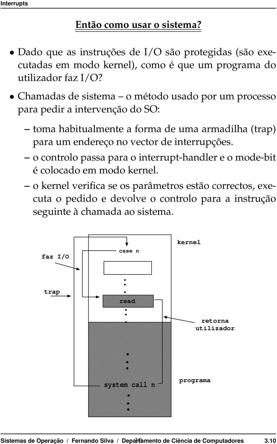 interrupções o controlo passa para o interrupt-handler e o mode-bit é colocado em modo kernel o kernel verifica se os parâmetros estão correctos,