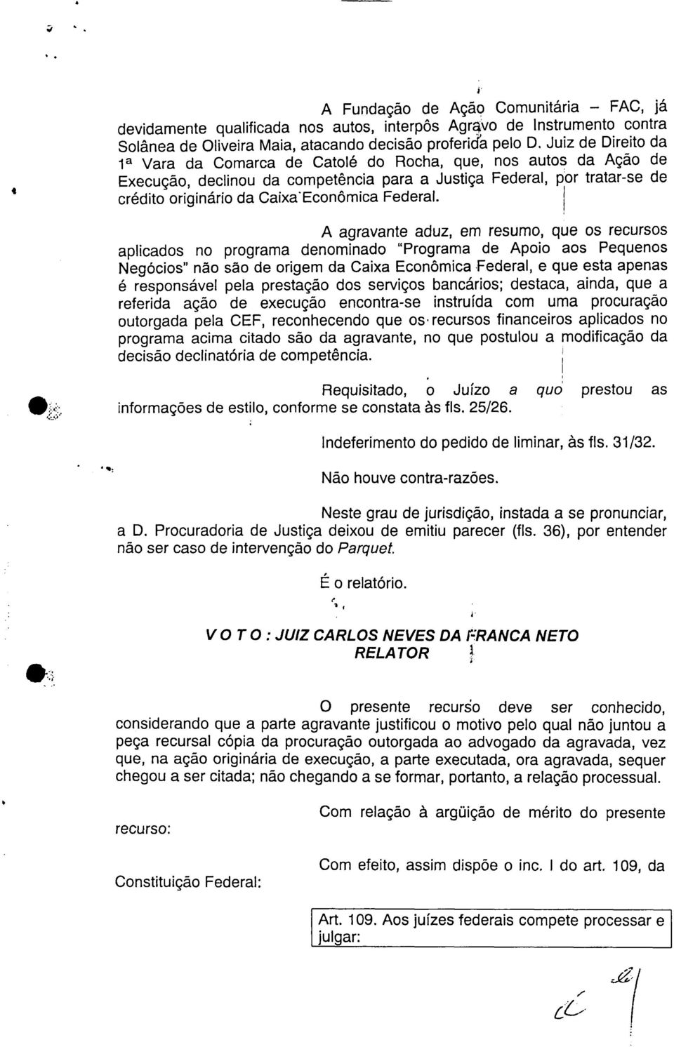 A agravant aduz, m rsumo, qu os rcursos aplicados no programa dnominado "Programa d Apoio aos Pqunos Ngócios" não são d origm da Caixa Econômica Fdral, qu sta apnas é rsponsávl pla prstação dos