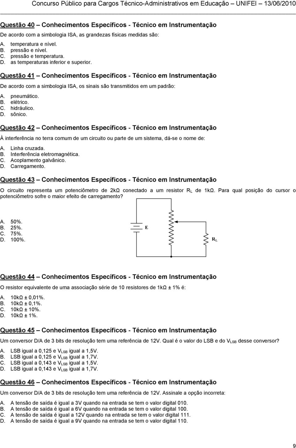 elétrico. C. hidráulico. D. sônico. Questão 42 Conhecimentos Específicos - Técnico em Instrumentação À interferência no terra comum de um circuito ou parte de um sistema, dá-se o nome de: A.