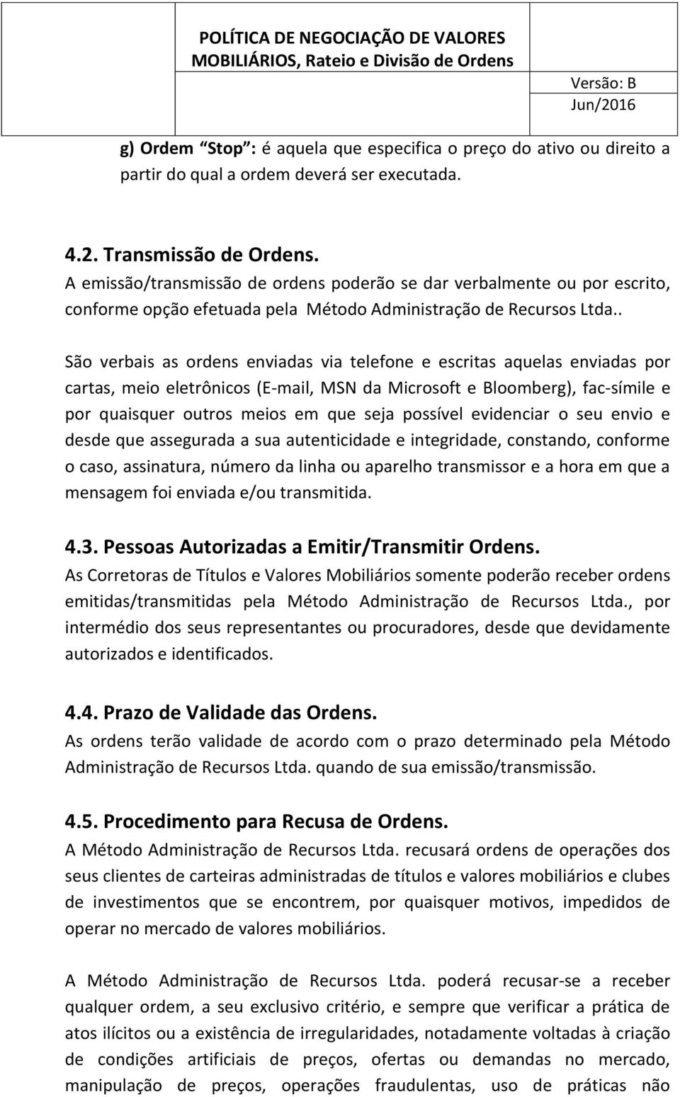 . São verbais as ordens enviadas via telefone e escritas aquelas enviadas por cartas, meio eletrônicos (E-mail, MSN da Microsoft e Bloomberg), fac-símile e por quaisquer outros meios em que seja