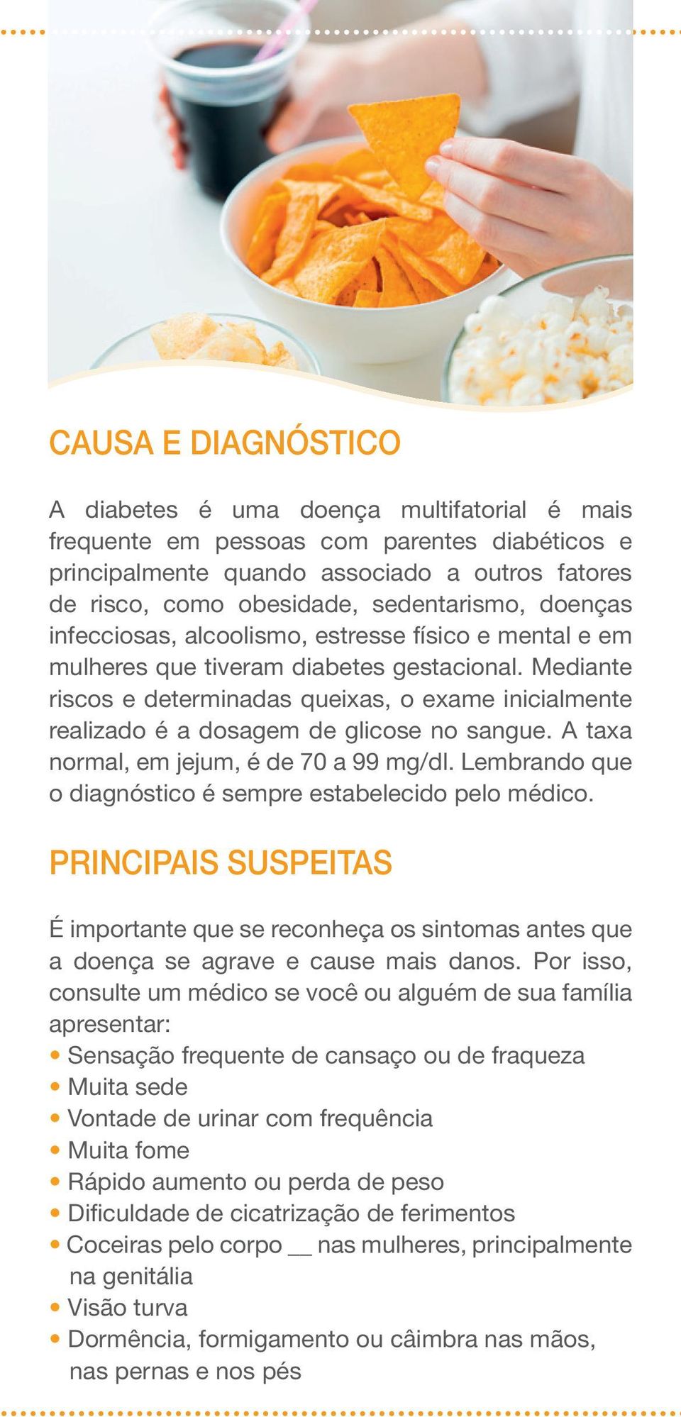 Mediante riscos e determinadas queixas, o exame inicialmente realizado é a dosagem de glicose no sangue. A taxa normal, em jejum, é de 70 a 99 mg/dl.