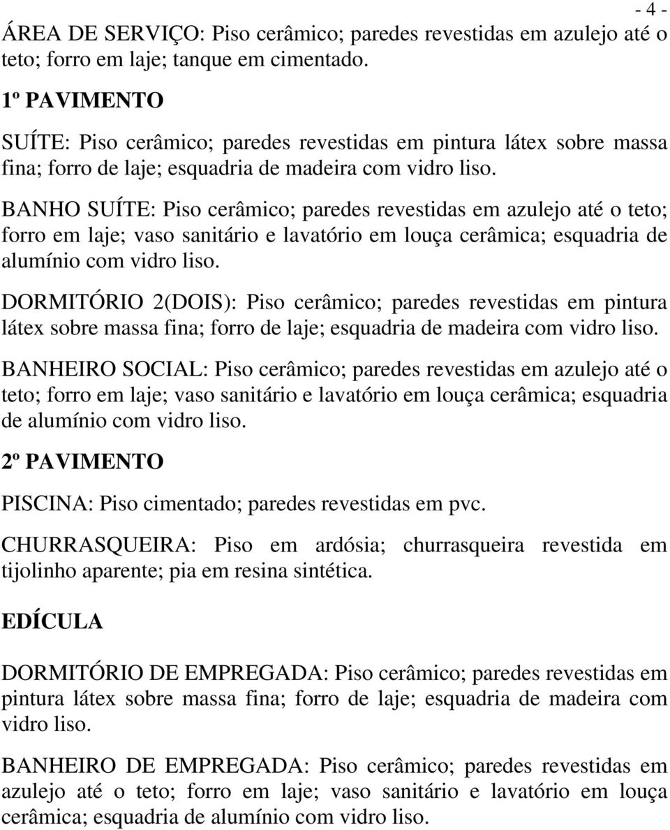 BANHO SUÍTE: Piso cerâmico; paredes revestidas em azulejo até o teto; forro em laje; vaso sanitário e lavatório em louça cerâmica; esquadria de alumínio com vidro liso.