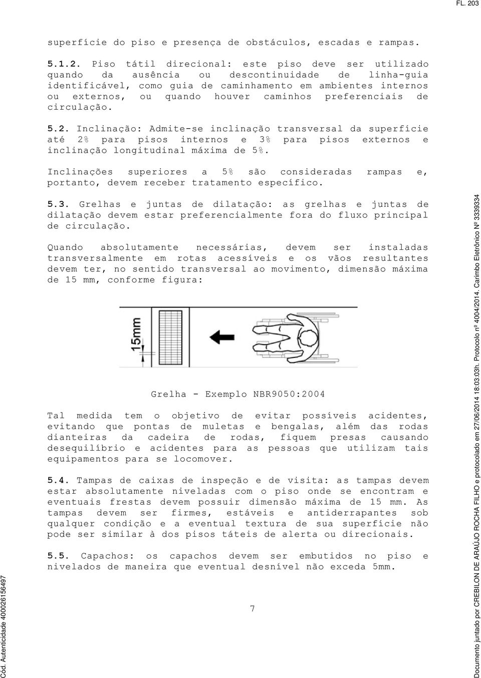 Piso tátil direcional: este piso deve ser utilizado quando da ausência ou descontinuidade de linhaguia identificável, como guia de caminhamento em ambientes internos ou externos, ou quando houver