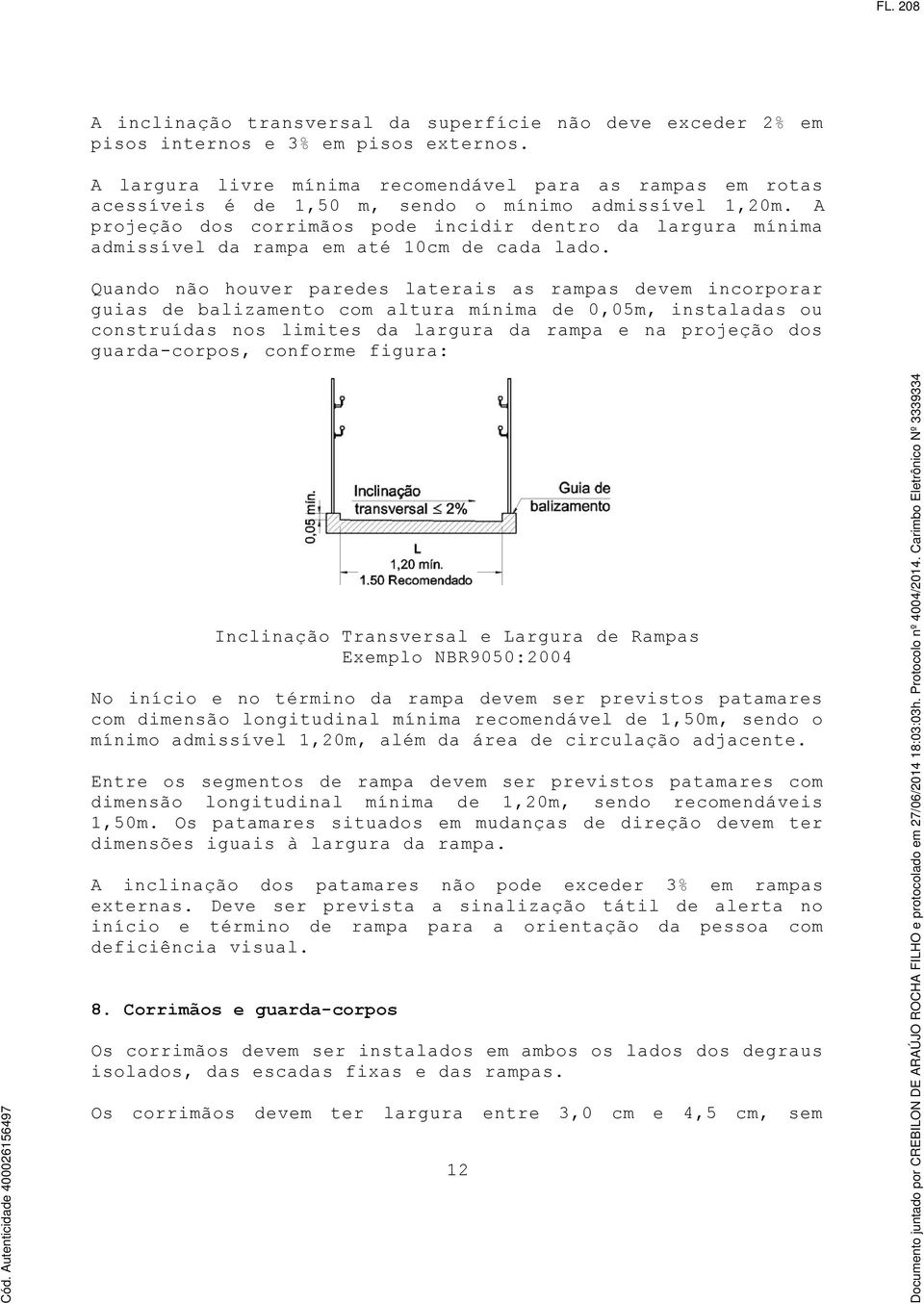 A projeção dos corrimãos pode incidir dentro da largura mínima admissível da rampa em até 10cm de cada lado.