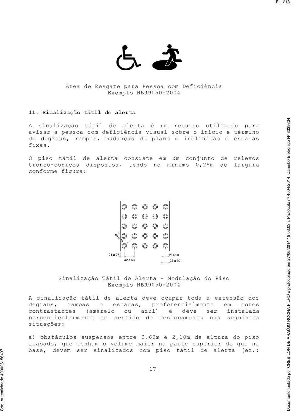 O piso tátil de alerta consiste em um conjunto de troncocônicos dispostos, tendo no mínimo 0,28m de conforme figura: relevos largura Sinalização Tátil de Alerta Modulação do Piso Exemplo NBR9050:2004