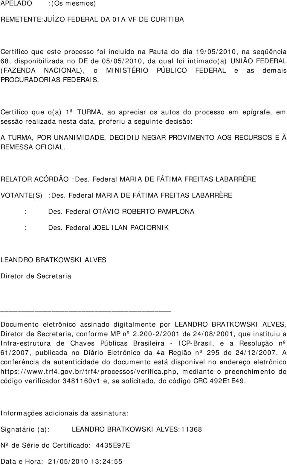 Certifico que o(a) 1ª TURMA, ao apreciar os autos do processo em epígrafe, em sessão realizada nesta data, proferiu a seguinte decisão: A TURMA, POR UNANIMIDADE, DECIDIU NEGAR PROVIMENTO AOS RECURSOS