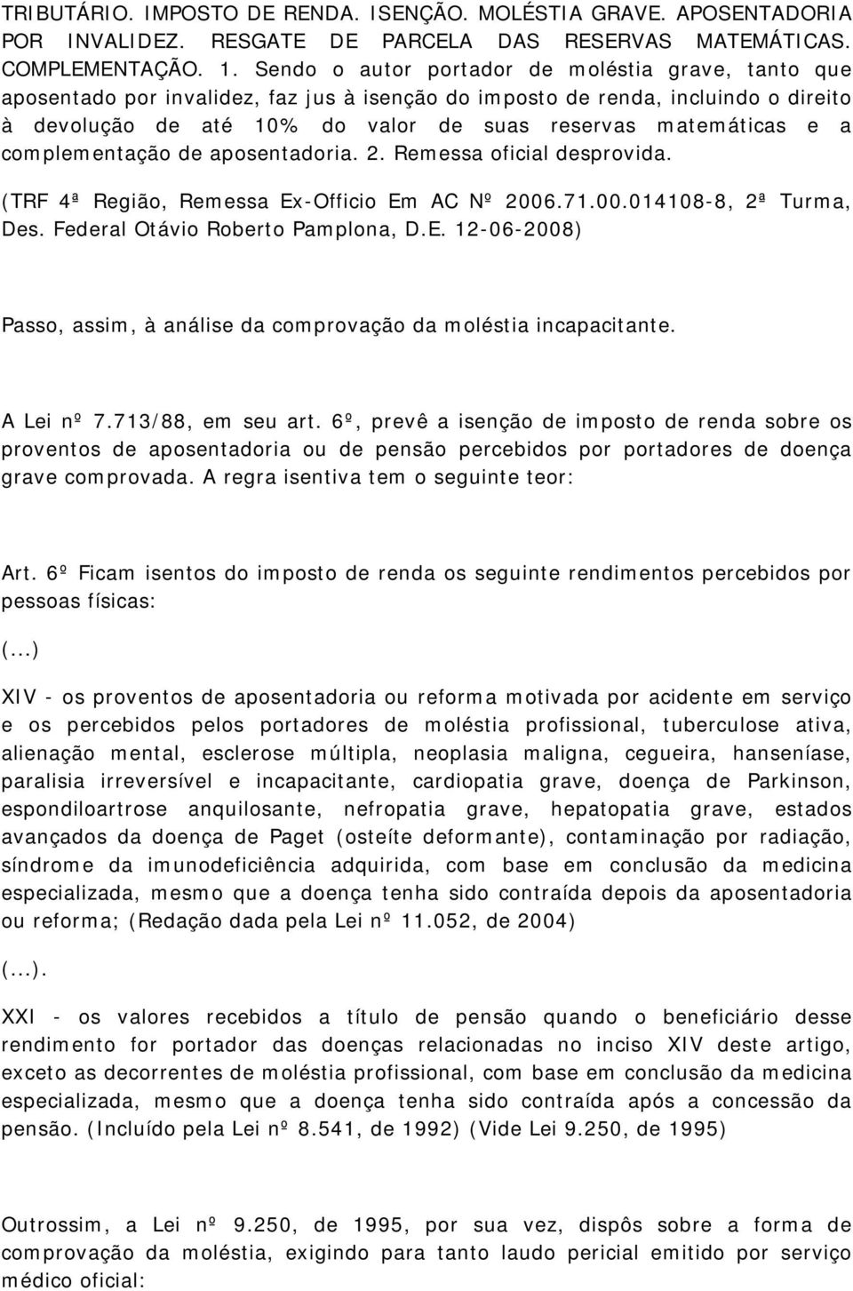 a complementação de aposentadoria. 2. Remessa oficial desprovida. (TRF 4ª Região, Remessa Ex-Officio Em AC Nº 2006.71.00.014108-8, 2ª Turma, Des. Federal Otávio Roberto Pamplona, D.E. 12-06-2008) Passo, assim, à análise da comprovação da moléstia incapacitante.