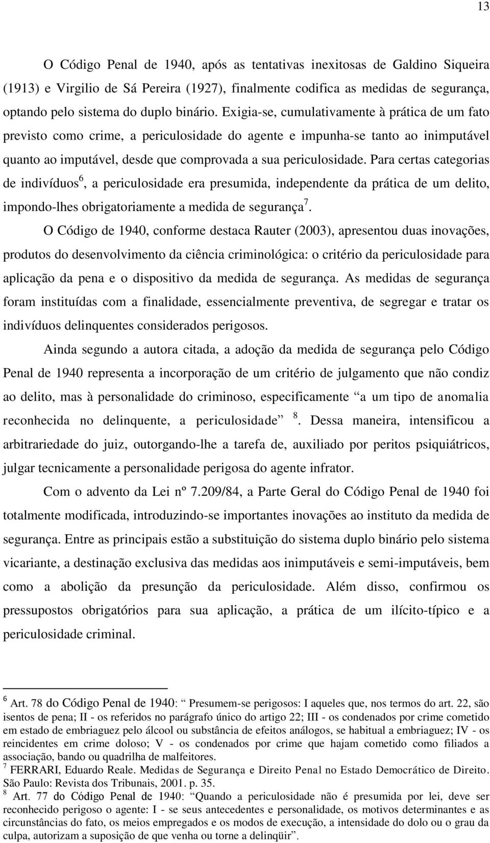 Para certas categorias de indivíduos 6, a periculosidade era presumida, independente da prática de um delito, impondo-lhes obrigatoriamente a medida de segurança 7.