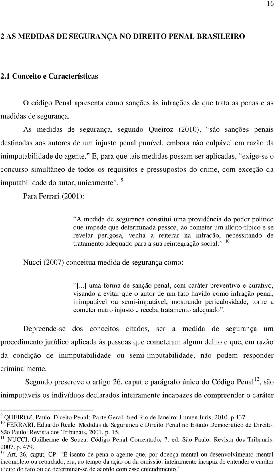 E, para que tais medidas possam ser aplicadas, exige-se o concurso simultâneo de todos os requisitos e pressupostos do crime, com exceção da imputabilidade do autor, unicamente.